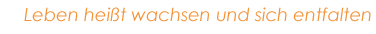 Leben hei&szlig;t wachsen und sich entfalten